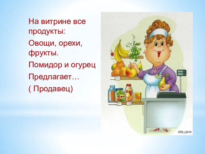 На витрине все продукты: Овощи, орехи, фрукты. Помидор и огурец Предлагает… ( Продавец)