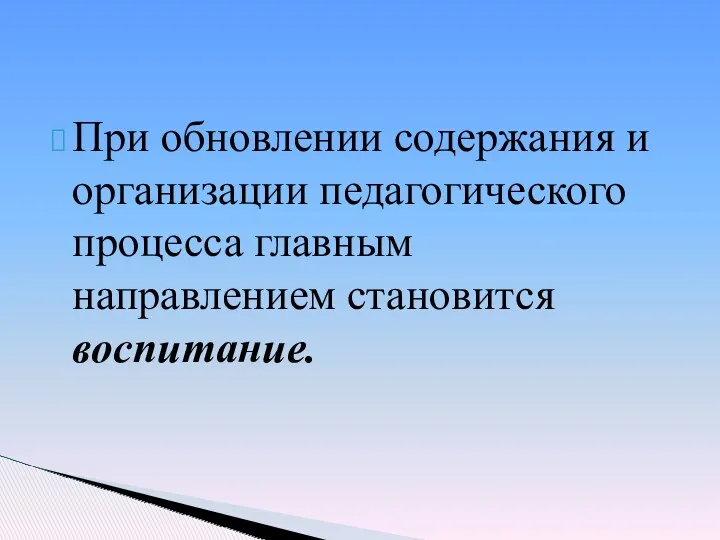 При обновлении содержания и организации педагогического процесса главным направлением становится воспитание.