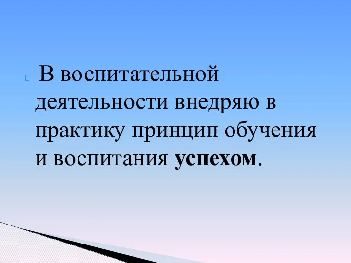 В воспитательной деятельности внедряю в практику принцип обучения и воспитания успехом.