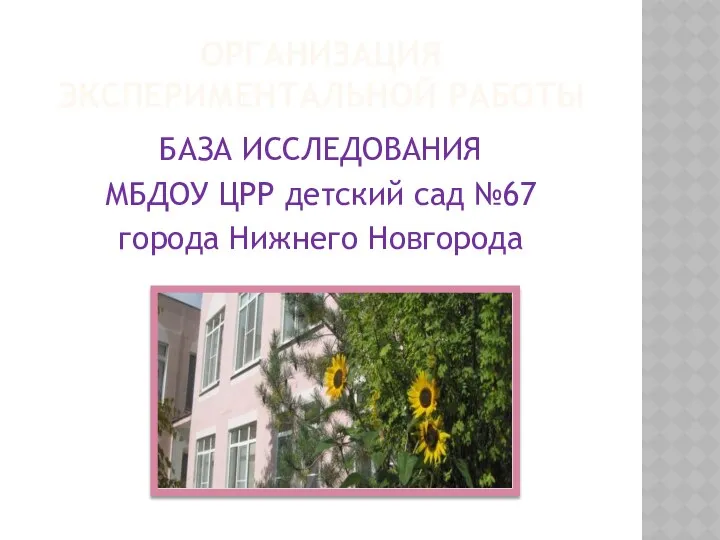 ОРГАНИЗАЦИЯ Экспериментальной РАБОТы БАЗА ИССЛЕДОВАНИЯ МБДОУ ЦРР детский сад №67 города Нижнего Новгорода