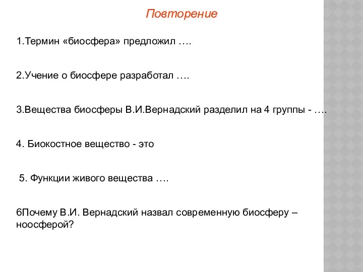 Повторение 1.Термин «биосфера» предложил …. 2.Учение о биосфере разработал ….