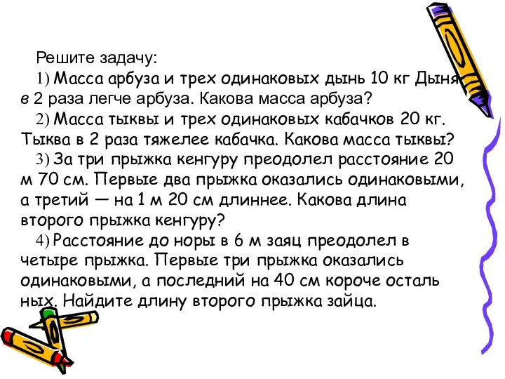 Решите задачу: 1) Масса арбуза и трех одинаковых дынь 10