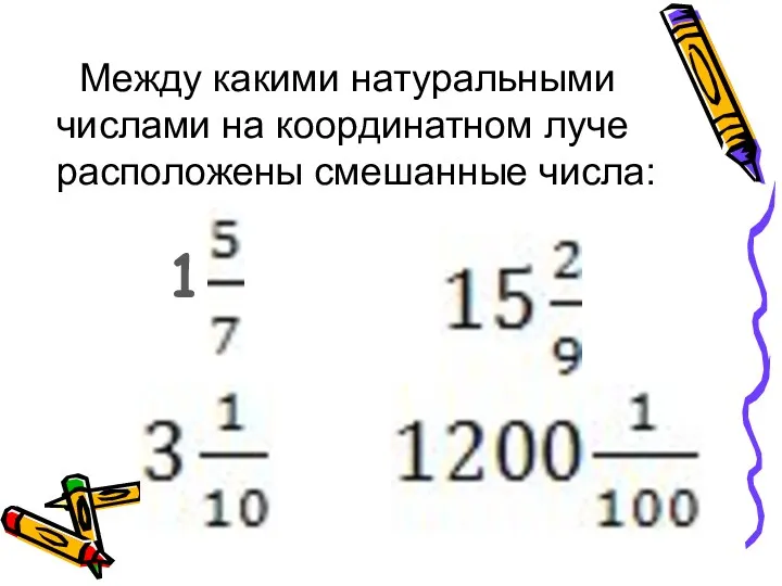 Между какими натуральными числами на координатном луче расположены смешанные числа: 1