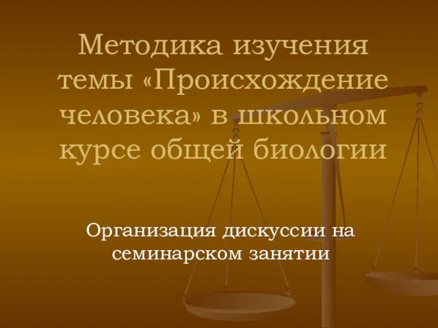 Методика изучения темы «Происхождение человека» в школьном курсе общей биологии Организация дискуссии на семинарском занятии