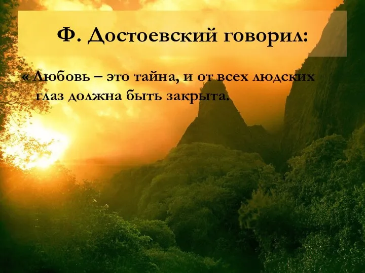 Ф. Достоевский говорил: « Любовь – это тайна, и от всех людских глаз должна быть закрыта.