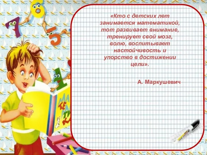 «Кто с детских лет занимается математикой, тот развивает внимание, тренирует