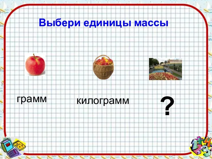 Выбери единицы массы грамм килограмм ?