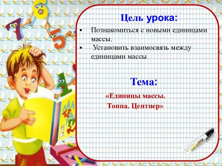 Цель урока: Познакомиться с новыми единицами массы. Установить взаимосвязь между