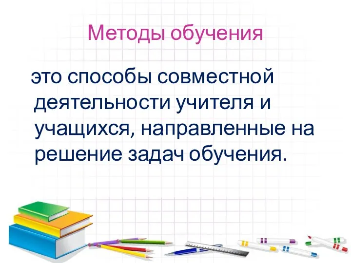 Методы обучения это способы совместной деятельности учителя и учащихся, направленные на решение задач обучения.