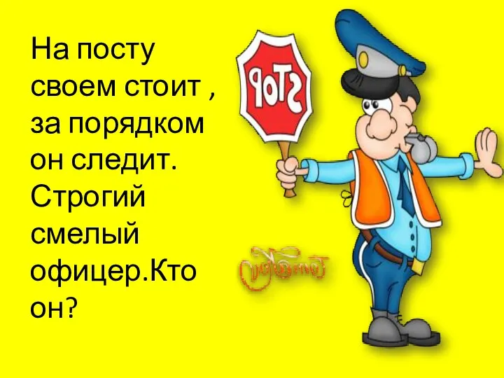 На посту своем стоит ,за порядком он следит.Строгий смелый офицер.Кто он?