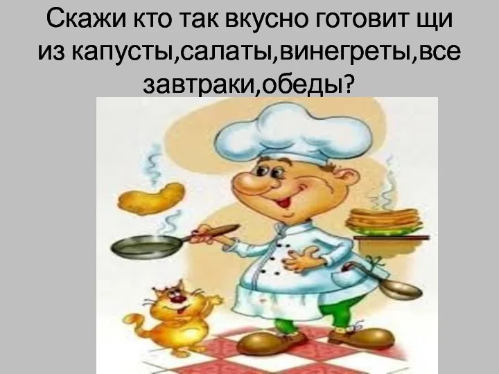 Скажи кто так вкусно готовит щи из капусты,салаты,винегреты,все завтраки,обеды?