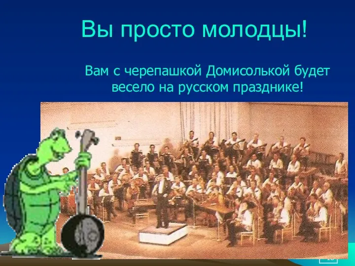 Вы просто молодцы! Вам с черепашкой Домисолькой будет весело на русском празднике!