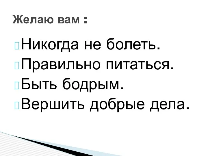 Никогда не болеть. Правильно питаться. Быть бодрым. Вершить добрые дела. Желаю вам :