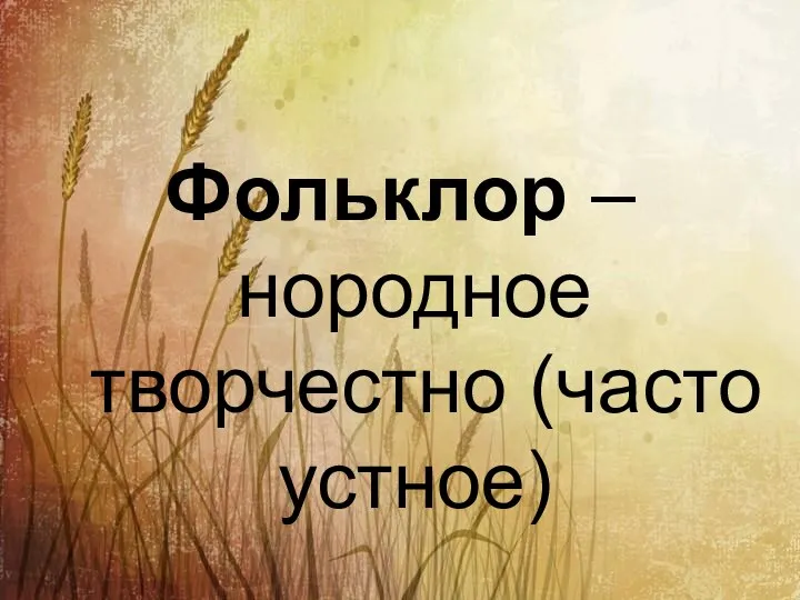 Фольклор – нородное творчестно (часто устное)