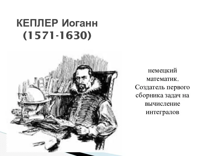 немецкий математик. Создатель первого сборника задач на вычисление интегралов КЕПЛЕР Иоганн (1571-1630)