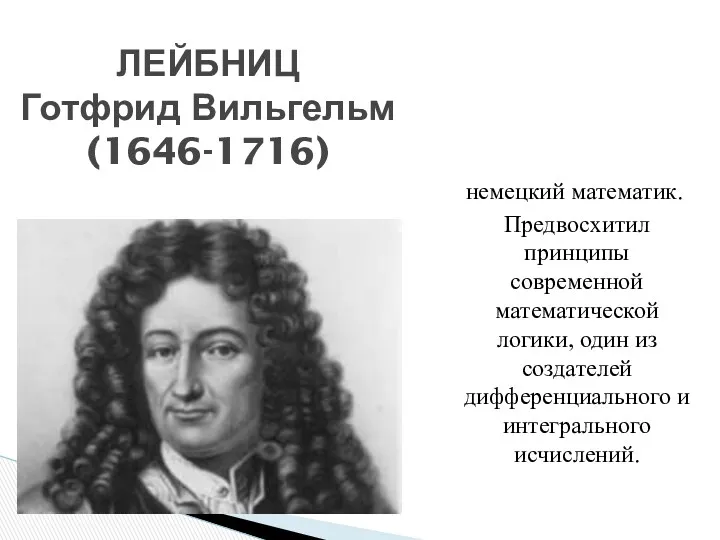 ЛЕЙБНИЦ Готфрид Вильгельм (1646-1716) немецкий математик. Предвосхитил принципы современной математической
