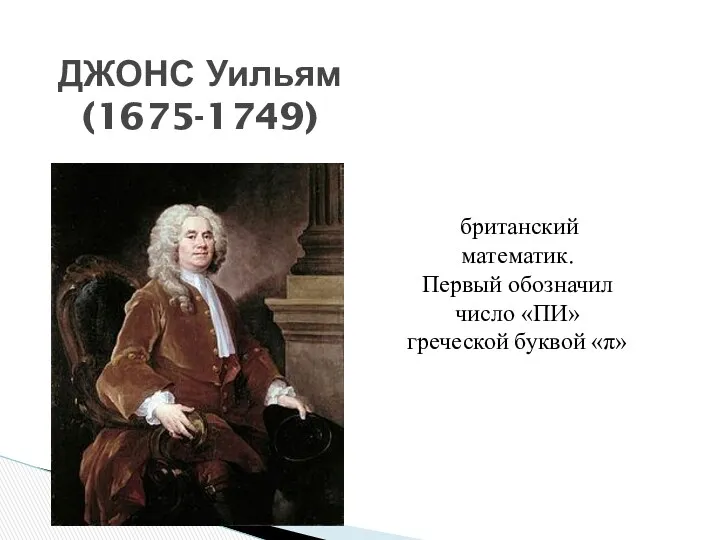 ДЖОНС Уильям (1675-1749) британский математик. Первый обозначил число «ПИ» греческой буквой «π»