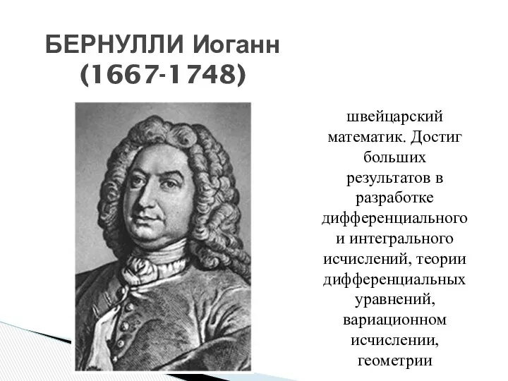 швейцарский математик. Достиг больших результатов в разработке дифференциального и интегрального исчислений, теории дифференциальных