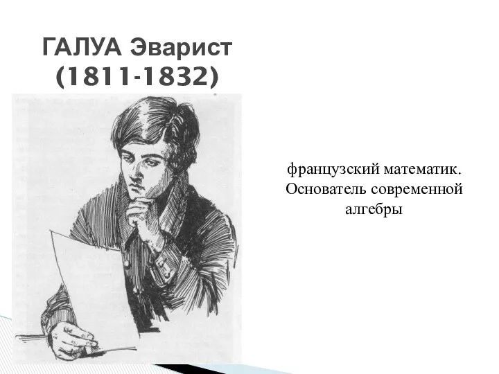 ГАЛУА Эварист (1811-1832) французский математик. Основатель современной алгебры