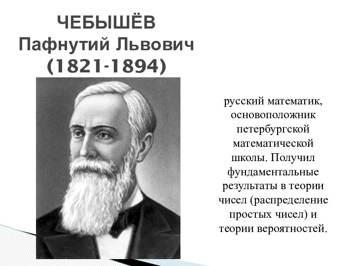 русский математик, основоположник петербургской математической школы. Получил фундаментальные результаты в теории чисел (распределение