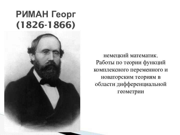 РИМАН Георг (1826-1866) немецкий математик. Работы по теории функций комплексного переменного и новаторским