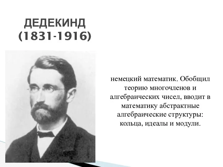ДЕДЕКИНД (1831-1916) немецкий математик. Обобщил теорию многочленов и алгебраических чисел, вводит в математику