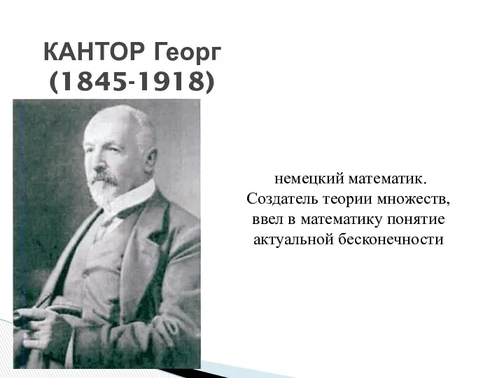 КАНТОР Георг (1845-1918) немецкий математик. Создатель теории множеств, ввел в математику понятие актуальной бесконечности