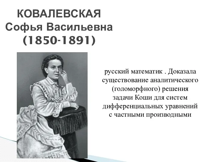 КОВАЛЕВСКАЯ Софья Васильевна (1850-1891) русский математик . Доказала существование аналитического (голоморфного) решения задачи