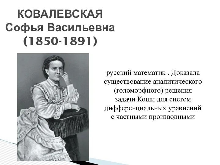 КОВАЛЕВСКАЯ Софья Васильевна (1850-1891) русский математик . Доказала существование аналитического