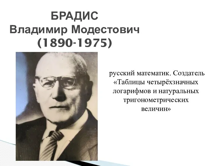 БРАДИС Владимир Модестович (1890-1975) русский математик. Создатель «Таблицы четырёхзначных логарифмов и натуральных тригонометрических величин»