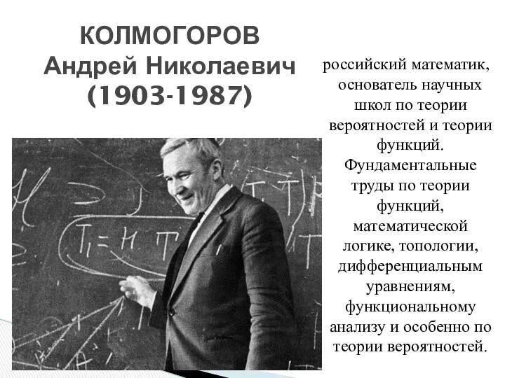 КОЛМОГОРОВ Андрей Николаевич (1903-1987) российский математик, основатель научных школ по теории вероятностей и