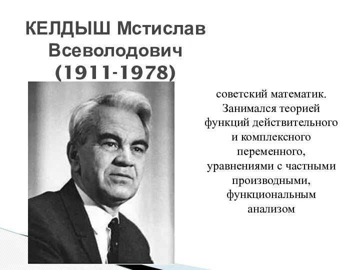 КЕЛДЫШ Мстислав Всеволодович (1911-1978) советский математик. Занимался теорией функций действительного и комплексного переменного,