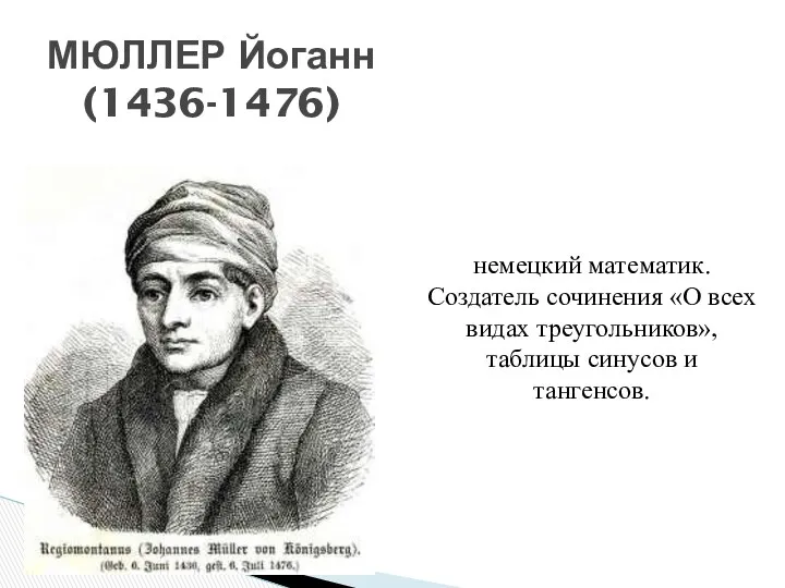 МЮЛЛЕР Йоганн (1436-1476) немецкий математик. Создатель сочинения «О всех видах треугольников», таблицы синусов и тангенсов.