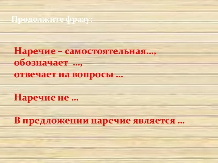 Продолжите фразу: Наречие – самостоятельная…, обозначает …, отвечает на вопросы … Наречие не