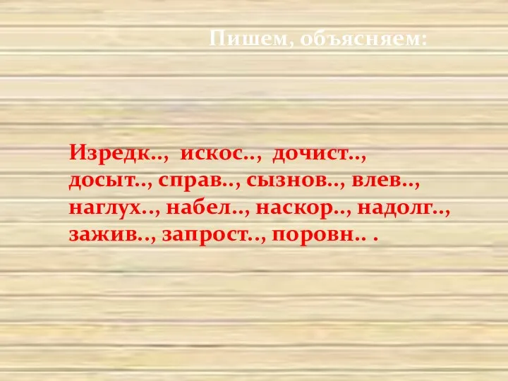 Пишем, объясняем: Изредк.., искос.., дочист.., досыт.., справ.., сызнов.., влев.., наглух..,