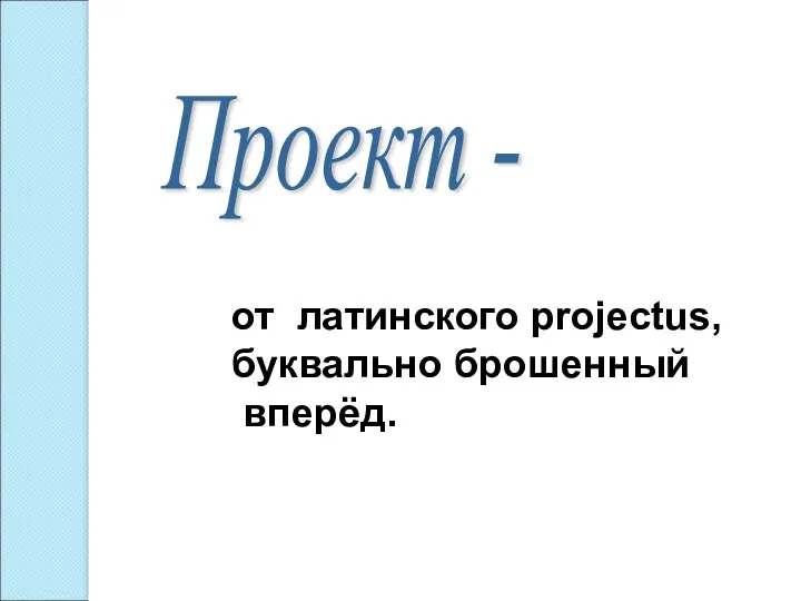 Проект - от латинского projectus, буквально брошенный вперёд.