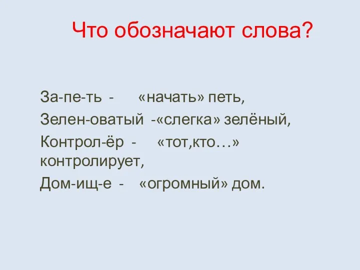 Что обозначают слова? За-пе-ть - «начать» петь, Зелен-оватый -«слегка» зелёный, Контрол-ёр - «тот,кто…»