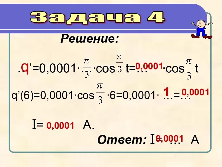 Задача 4 Решение: …’=0,0001∙…∙cos t=… ∙cos t q’(6)=0,0001∙cos ∙6=0,0001∙ …=…