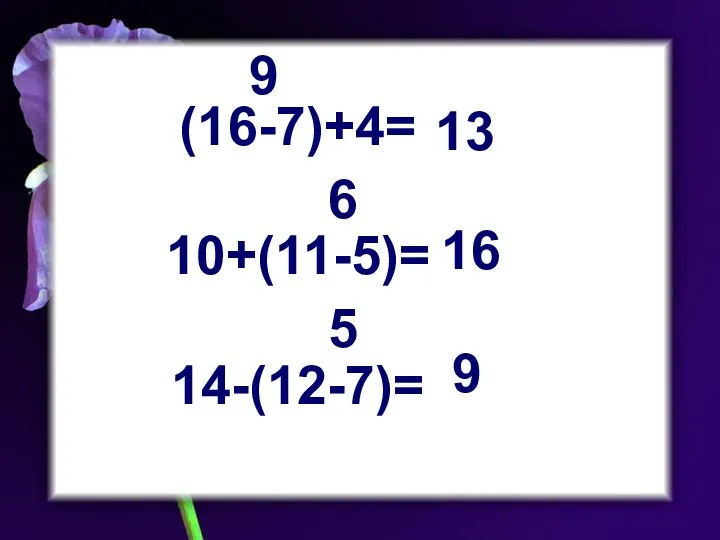 (16-7)+4= 10+(11-5)= 14-(12-7)= 9 13 6 16 5 9