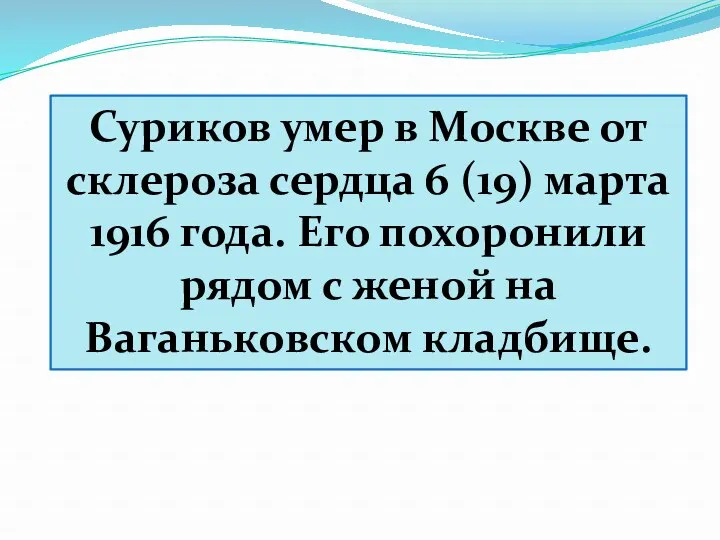 Суриков умер в Москве от склероза сердца 6 (19) марта 1916 года. Его