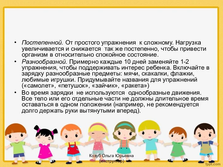 Козуб Ольга Юрьевна (инструктор) Постепенной. От простого упражнения к сложному. Нагрузка увеличивается и