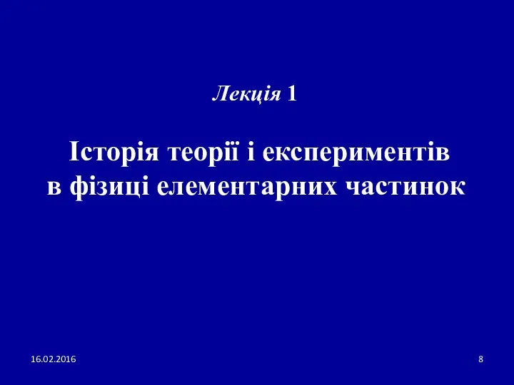 16.02.2016 Лекція 1 Історія теорії і експериментів в фізиці елементарних частинок