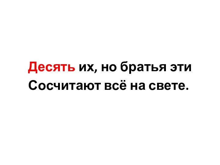 Десять их, но братья эти Сосчитают всё на свете.