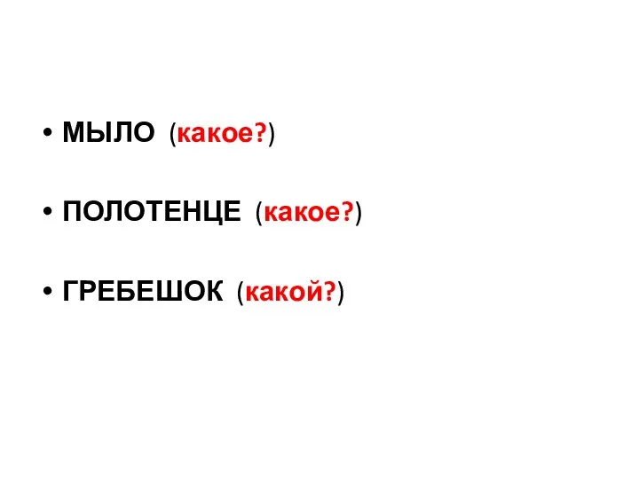 МЫЛО (какое?) ПОЛОТЕНЦЕ (какое?) ГРЕБЕШОК (какой?)