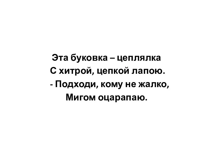 Эта буковка – цеплялка С хитрой, цепкой лапою. - Подходи, кому не жалко, Мигом оцарапаю.