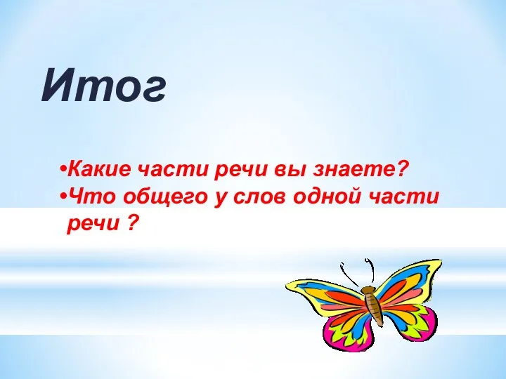 Итог Какие части речи вы знаете? Что общего у слов одной части речи ?