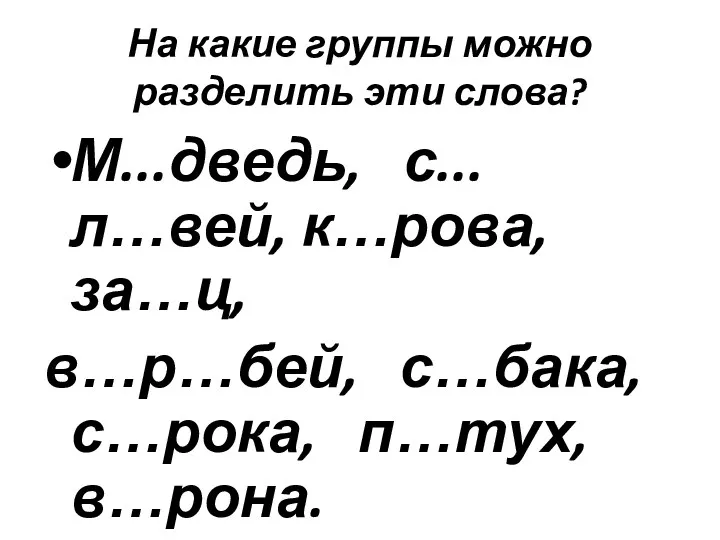 На какие группы можно разделить эти слова? М...дведь, с...л…вей, к…рова, за…ц, в…р…бей, с…бака, с…рока, п…тух, в…рона.