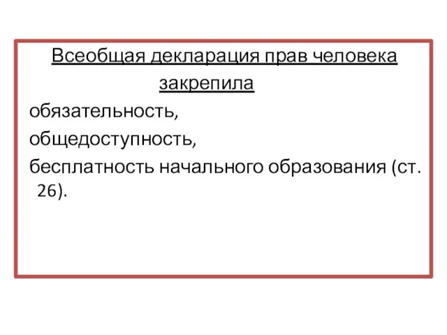 Всеобщая декларация прав человека закрепила обязательность, общедоступность, бесплатность начального образования (ст. 26).