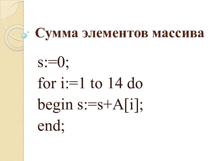 Сумма элементов массива s:=0; for i:=1 to 14 do begin s:=s+A[i]; end;