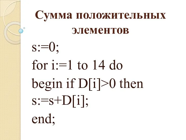 Сумма положительных элементов s:=0; for i:=1 to 14 do begin if D[i]>0 then s:=s+D[i]; end;